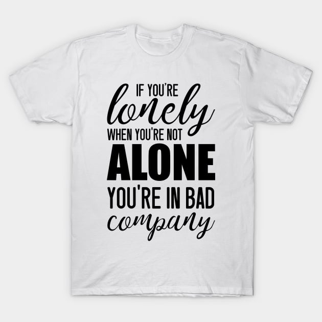 If You're Lonely When You're Not Alone You're In Bad Company - Jean Paul Sartre quote T-Shirt by Everyday Inspiration